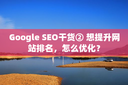 Google SEO干货② 想提升网站排名，怎么优化？